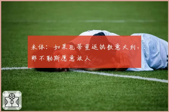 米体：如果孔蒂重返执教意大利，那不勒斯愿意放人