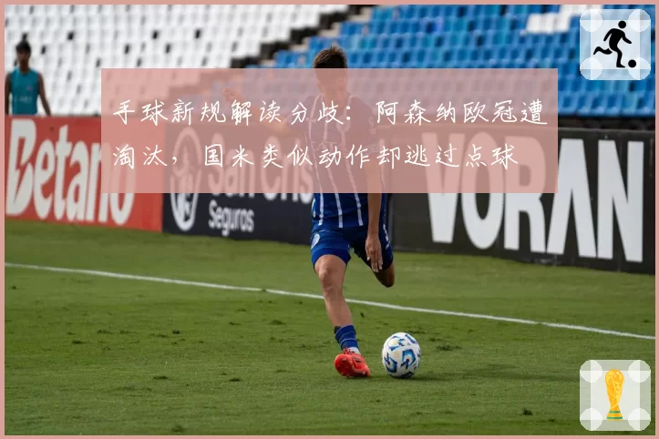 手球新规解读分歧：阿森纳欧冠遭淘汰，国米类似动作却逃过点球