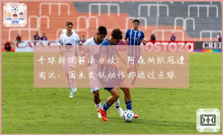 手球新规解读分歧：阿森纳欧冠遭淘汰，国米类似动作却逃过点球