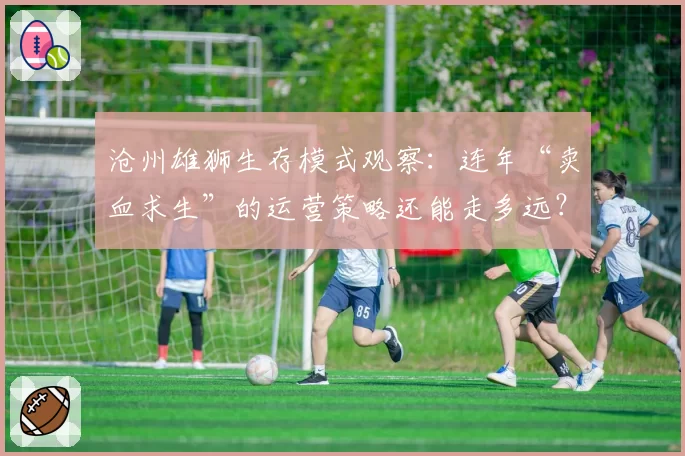 沧州雄狮生存模式观察：连年“卖血求生”的运营策略还能走多远？