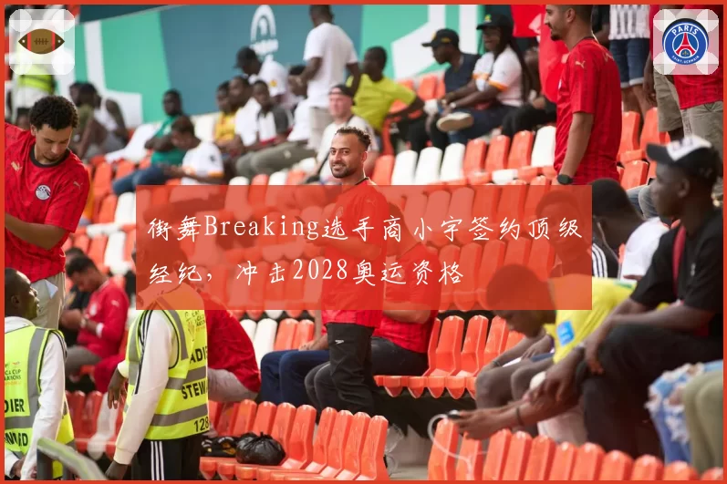 街舞Breaking选手商小宇签约顶级经纪，冲击2028奥运资格