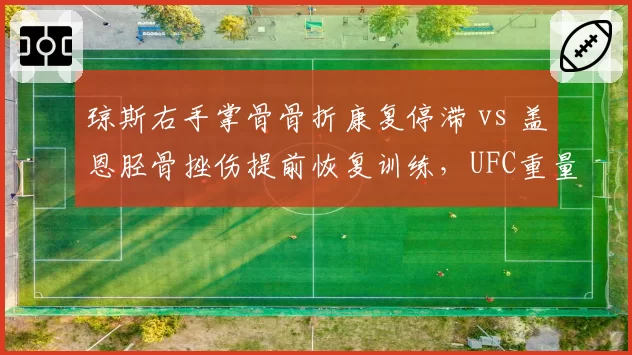 琼斯右手掌骨骨折康复停滞 vs 盖恩胫骨挫伤提前恢复训练，UFC重量级冠军战悬而未决