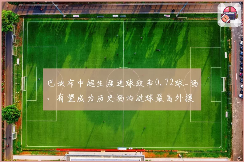 巴坎布中超生涯进球效率0.72球_场,有望成为历史场均进球最高外援