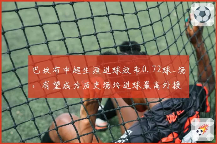 巴坎布中超生涯进球效率0.72球_场,有望成为历史场均进球最高外援