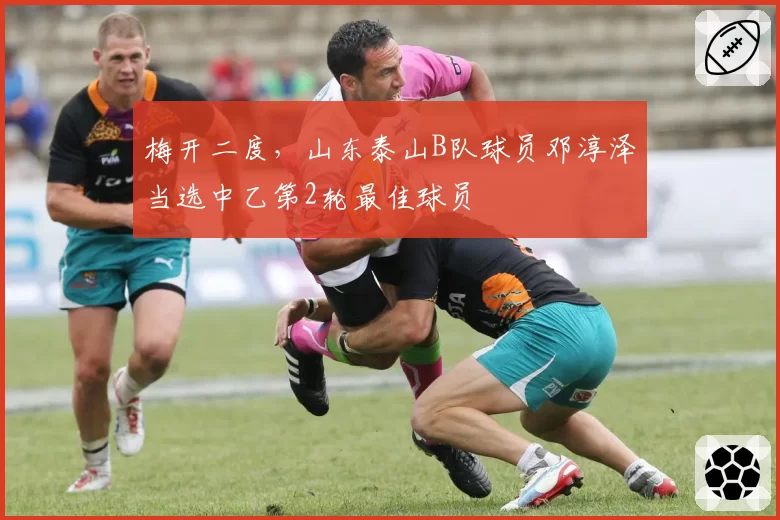 梅开二度，山东泰山B队球员邓淳泽当选中乙第2轮最佳球员
