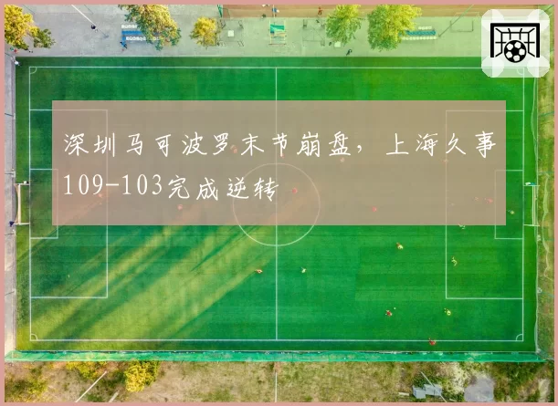 深圳马可波罗末节崩盘,上海久事109-103完成逆转