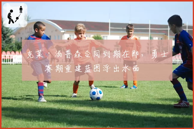 克莱·汤普森合同到期在即，勇士休赛期重建蓝图浮出水面