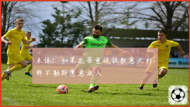 米体：如果孔蒂重返执教意大利，那不勒斯愿意放人