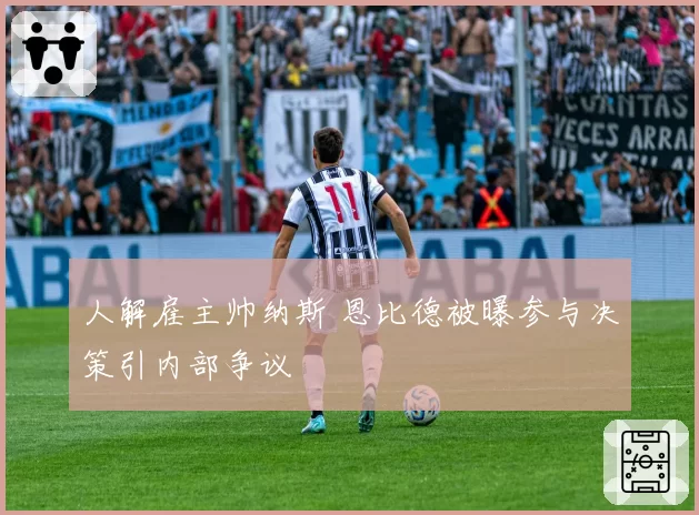 人解雇主帅纳斯 恩比德被曝参与决策引内部争议