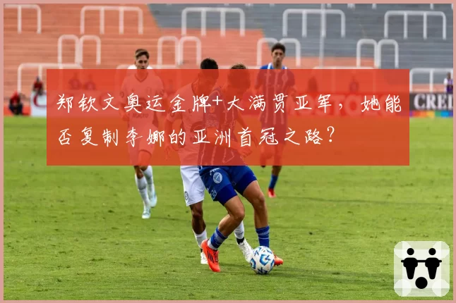 郑钦文奥运金牌+大满贯亚军，她能否复制李娜的亚洲首冠之路？