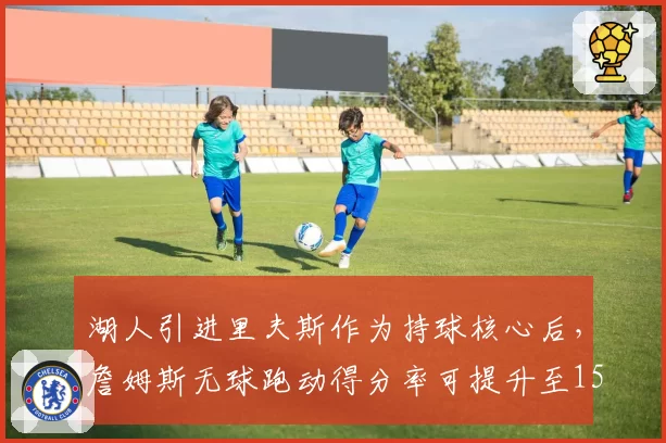 湖人引进里夫斯作为持球核心后,詹姆斯无球跑动得分率可提升至15%