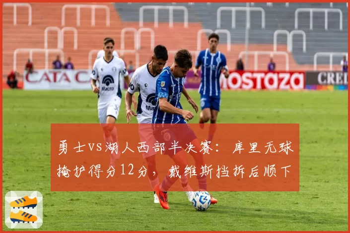 勇士vs湖人西部半决赛：库里无球掩护得分12分，戴维斯挡拆后顺下命中率63%