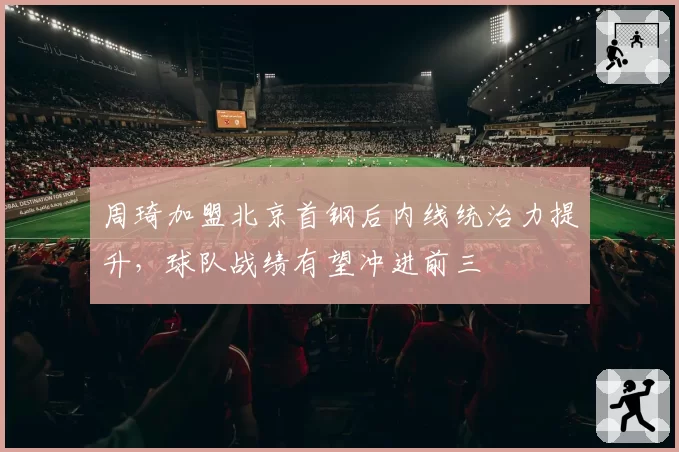 周琦加盟北京首钢后内线统治力提升，球队战绩有望冲进前三
