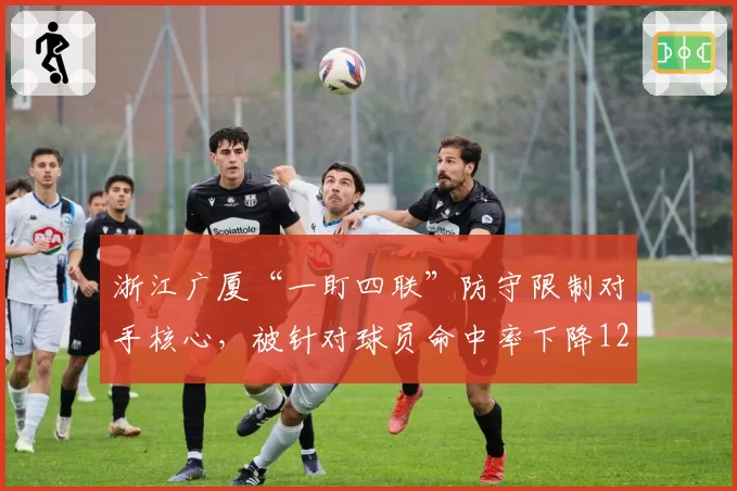 浙江广厦“一盯四联”防守限制对手核心，被针对球员命中率下降12%