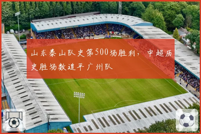 山东泰山队史第500场胜利，中超历史胜场数追平广州队