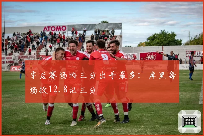季后赛场均三分出手最多:库里每场投12.8记三分