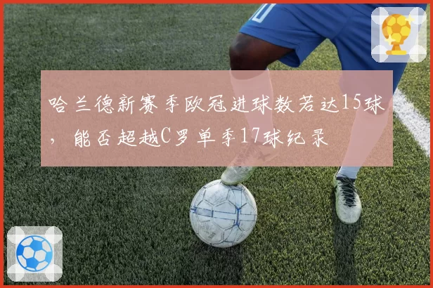 哈兰德新赛季欧冠进球数若达15球，能否超越C罗单季17球纪录