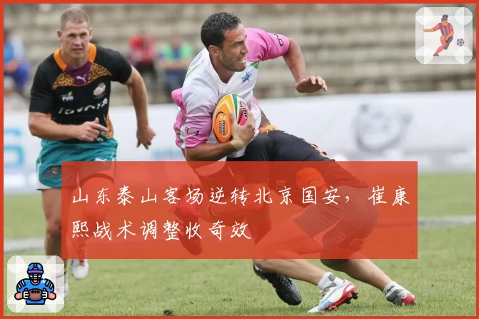 山东泰山客场逆转北京国安,崔康熙战术调整收奇效