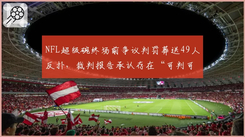 NFL超级碗终场前争议判罚葬送49人反扑,裁判报告承认存在“可判可不判”情况