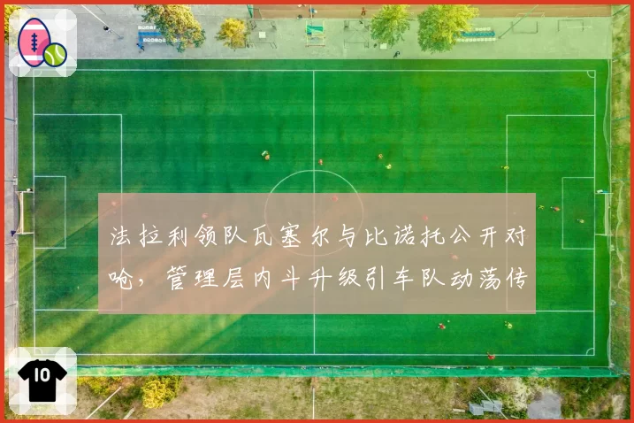 法拉利领队瓦塞尔与比诺托公开对呛，管理层内斗升级引车队动荡传言