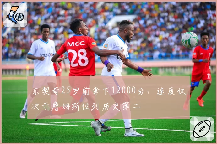 东契奇25岁前拿下12000分，速度仅次于詹姆斯位列历史第二