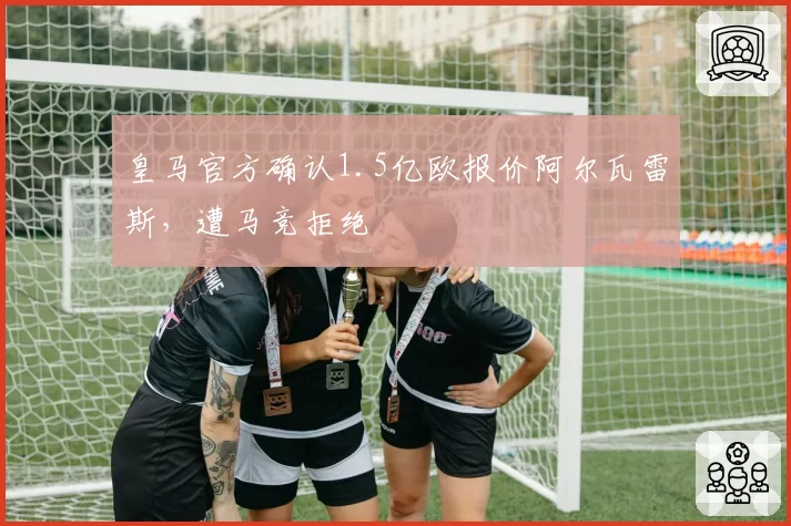 皇马官方确认1.5亿欧报价阿尔瓦雷斯，遭马竞拒绝