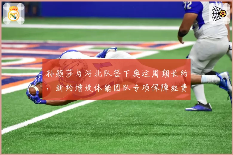 孙颖莎与河北队签下奥运周期长约,新约增设体能团队专项保障经费条款