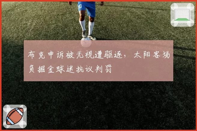 布克申诉被无视遭驱逐,太阳客场负掘金球迷抗议判罚