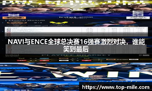 NAVI与ENCE全球总决赛16强赛激烈对决，谁能笑到最后