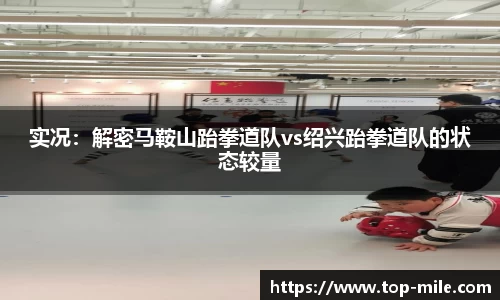 实况：解密马鞍山跆拳道队vs绍兴跆拳道队的状态较量