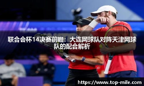联合会杯14决赛前瞻：大连网球队对阵天津网球队的配合解析